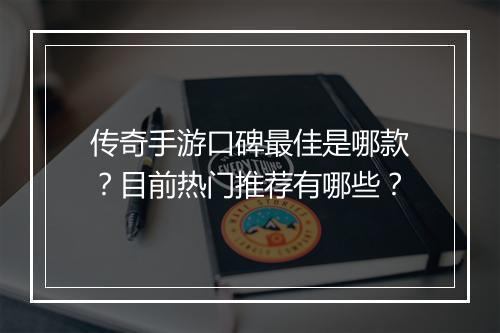 传奇手游口碑最佳是哪款？目前热门推荐有哪些？