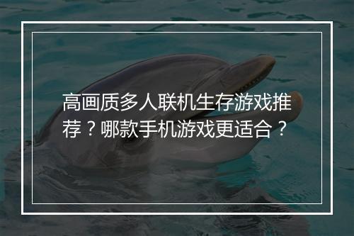 高画质多人联机生存游戏推荐?哪款手机游戏更适合?