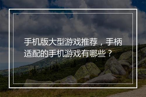 手机版大型游戏推荐,手柄适配的手机游戏有哪些?