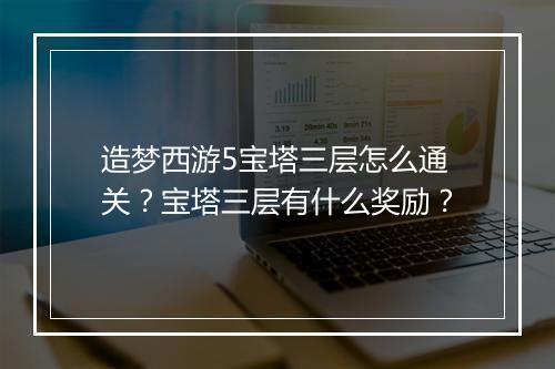 造梦西游5宝塔三层怎么通关?宝塔三层有什么奖励?