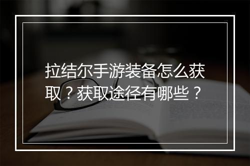 拉结尔手游装备怎么获取?获取途径有哪些?