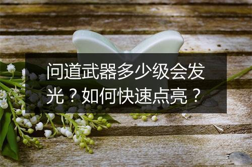 问道武器多少级会发光？如何快速点亮？