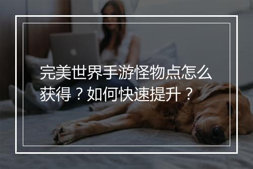 完美世界手游怪物点怎么获得？如何快速提升？