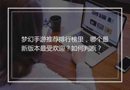 梦幻手游推荐排行榜里,哪个最新版本最受欢迎?如何判断?