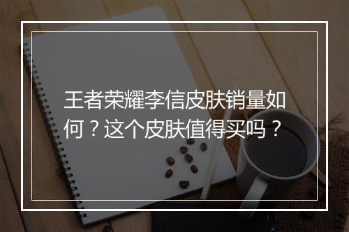 王者荣耀李信皮肤销量如何？这个皮肤值得买吗？