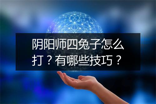 阴阳师四兔子怎么打？有哪些技巧？