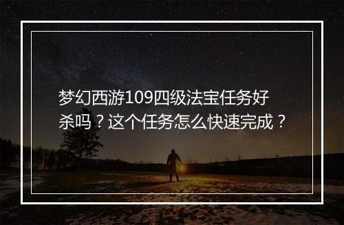 梦幻西游109四级法宝任务好杀吗?这个任务怎么快速完成?