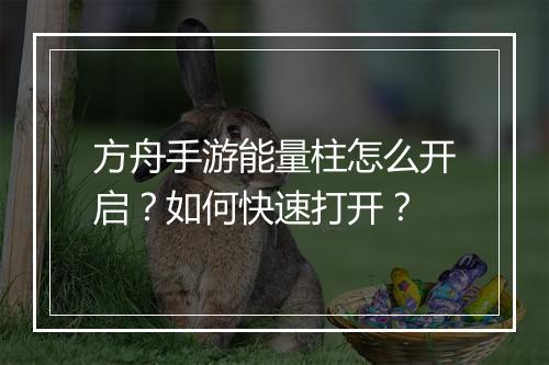 方舟手游能量柱怎么开启？如何快速打开？