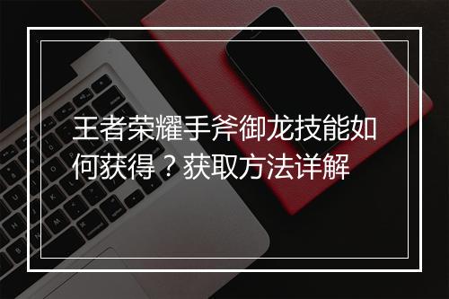 王者荣耀手斧御龙技能如何获得？获取方法详解