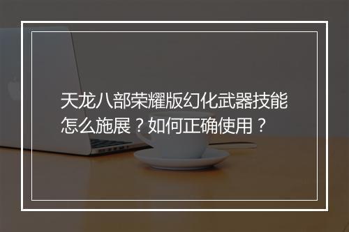 天龙八部荣耀版幻化武器技能怎么施展？如何正确使用？