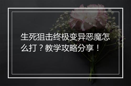生死狙击终极变异恶魔怎么打？教学攻略分享！