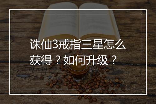 诛仙3戒指三星怎么获得？如何升级？