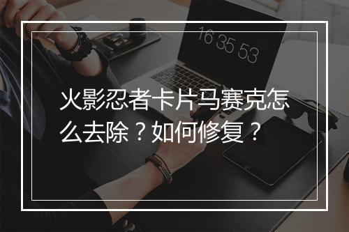 火影忍者卡片马赛克怎么去除?如何修复?