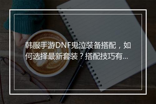 韩服手游DNF鬼泣装备搭配,如何选择最新套装?搭配技巧有哪些?