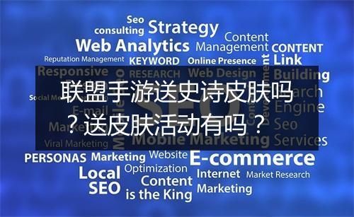 联盟手游送史诗皮肤吗？送皮肤活动有吗？