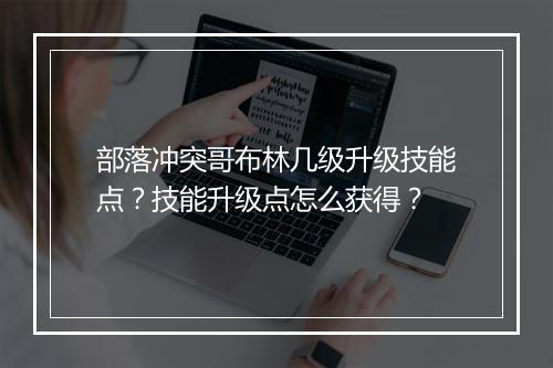 部落冲突哥布林几级升级技能点?技能升级点怎么获得?