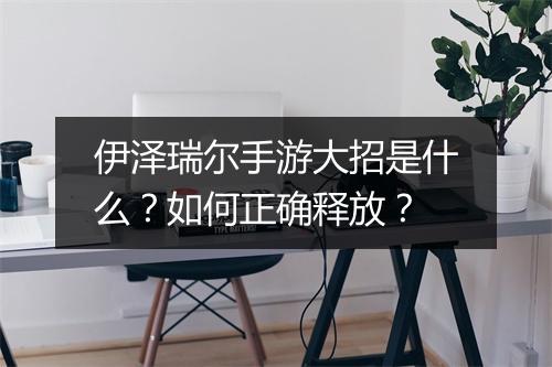 伊泽瑞尔手游大招是什么?如何正确释放?