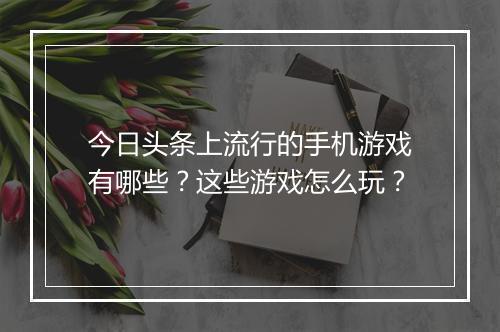 今日头条上流行的手机游戏有哪些?这些游戏怎么玩?