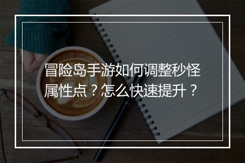 冒险岛手游如何调整秒怪属性点？怎么快速提升？