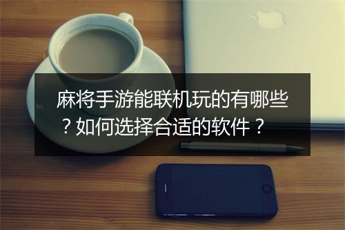 麻将手游能联机玩的有哪些？如何选择合适的软件？