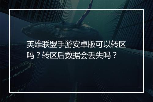 英雄联盟手游安卓版可以转区吗?转区后数据会丢失吗?