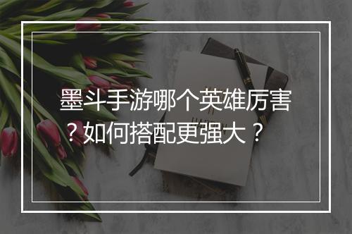 墨斗手游哪个英雄厉害？如何搭配更强大？
