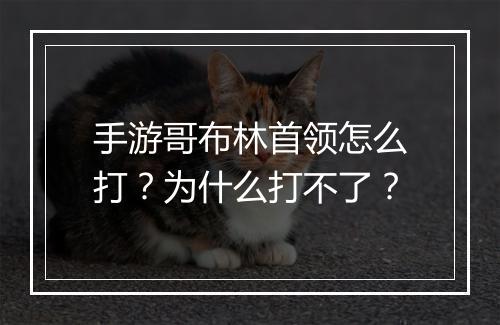 手游哥布林首领怎么打?为什么打不了?