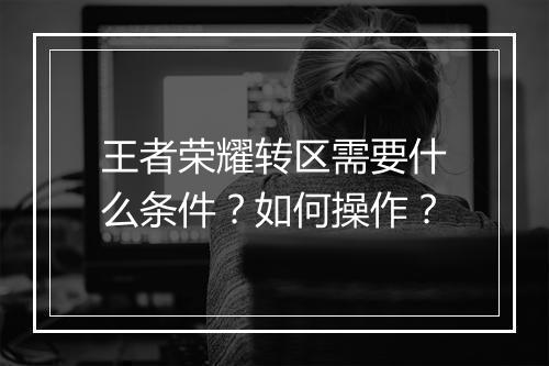 王者荣耀转区需要什么条件?如何操作?