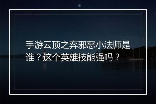 手游云顶之弈邪恶小法师是谁?这个英雄技能强吗?