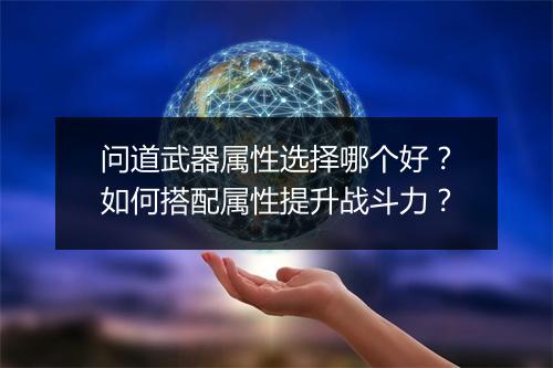 问道武器属性选择哪个好？如何搭配属性提升战斗力？