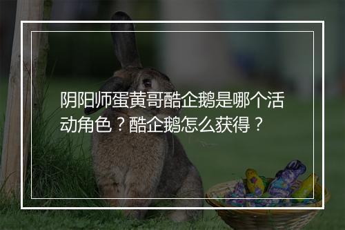 阴阳师蛋黄哥酷企鹅是哪个活动角色?酷企鹅怎么获得?