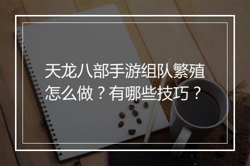 天龙八部手游组队繁殖怎么做?有哪些技巧?