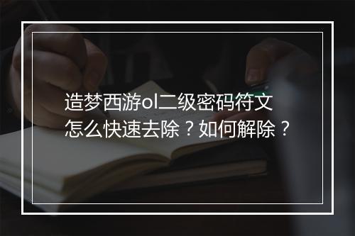 造梦西游ol二级密码符文怎么快速去除？如何解除？