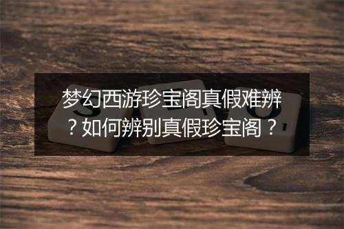 梦幻西游珍宝阁真假难辨?如何辨别真假珍宝阁?