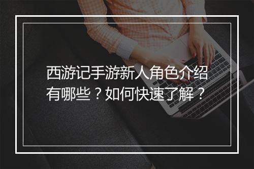 西游记手游新人角色介绍有哪些?如何快速了解?