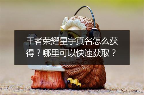 王者荣耀星宇真名怎么获得？哪里可以快速获取？