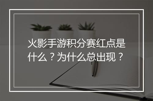 火影手游积分赛红点是什么?为什么总出现?