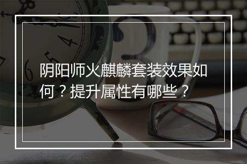 阴阳师火麒麟套装效果如何？提升属性有哪些？