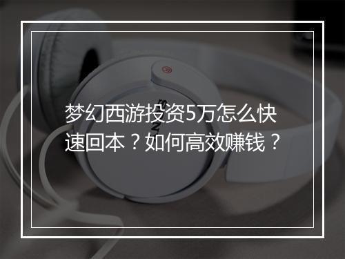 梦幻西游投资5万怎么快速回本?如何高效赚钱?