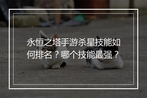 永恒之塔手游杀星技能如何排名？哪个技能最强？