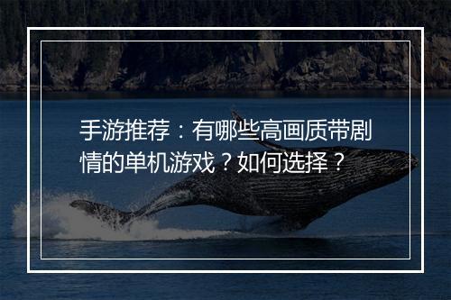 手游推荐：有哪些高画质带剧情的单机游戏？如何选择？