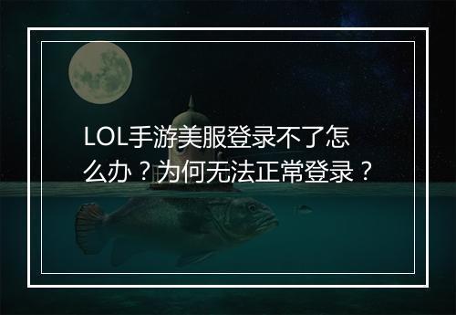 LOL手游美服登录不了怎么办？为何无法正常登录？