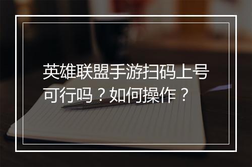 英雄联盟手游扫码上号可行吗?如何操作?