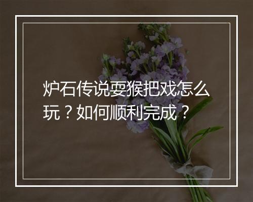 炉石传说耍猴把戏怎么玩?如何顺利完成?