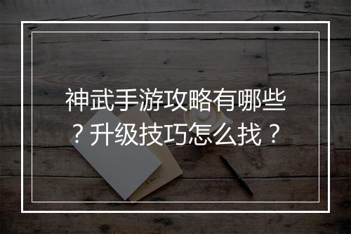 神武手游攻略有哪些？升级技巧怎么找？