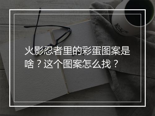 火影忍者里的彩蛋图案是啥?这个图案怎么找?