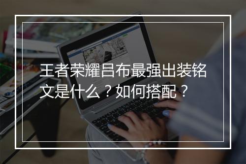 王者荣耀吕布最强出装铭文是什么?如何搭配?