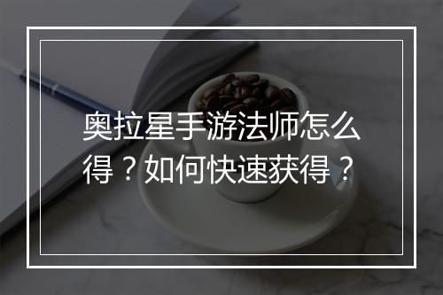 奥拉星手游法师怎么得？如何快速获得？