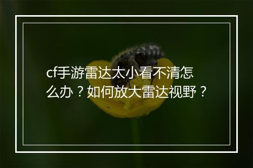 cf手游雷达太小看不清怎么办?如何放大雷达视野?