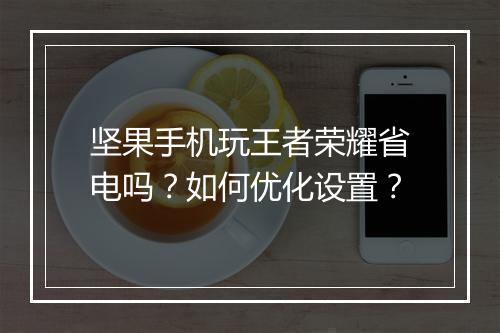 坚果手机玩王者荣耀省电吗?如何优化设置?